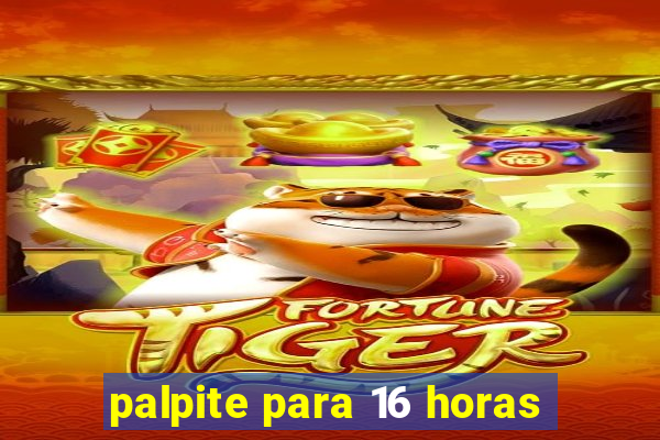 palpite para 16 horas